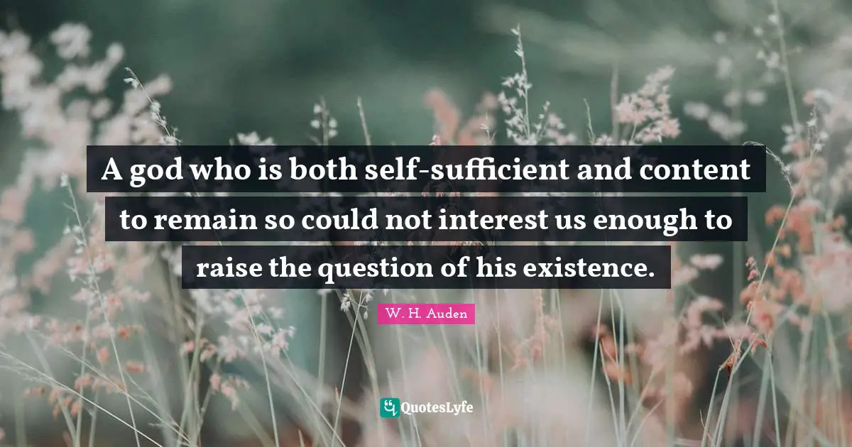 A god who is both self-sufficient and content to remain so could not interest us enough to raise the question of his existence.