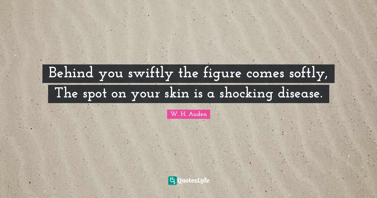Behind you swiftly the figure comes softly, The spot on your skin is a shocking disease.
