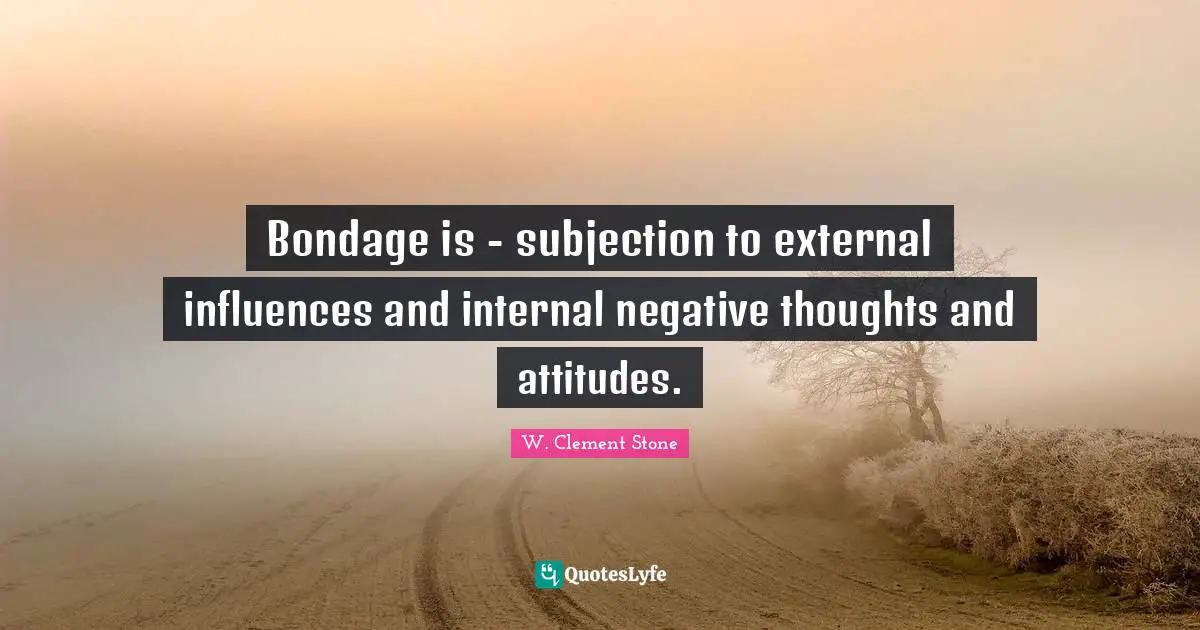 Influences Quotes: "Bondage is - subjection to external influences and internal negative thoughts and attitudes."