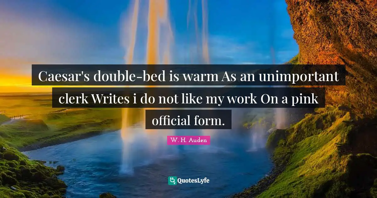 Clerks Quotes: "Caesar's double-bed is warm As an unimportant clerk Writes i do not like my work On a pink official form."