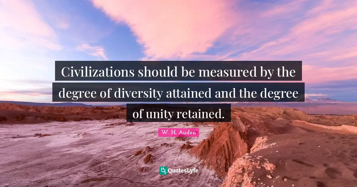 Diversity Quotes: "Civilizations should be measured by the degree of diversity attained and the degree of unity retained."