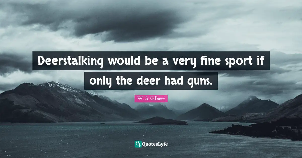 Deerstalking would be a very fine sport if only the deer had guns.