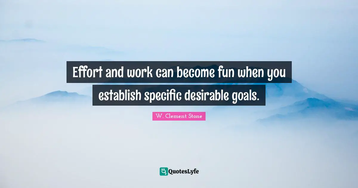Effort and work can become fun when you establish specific desirable goals.