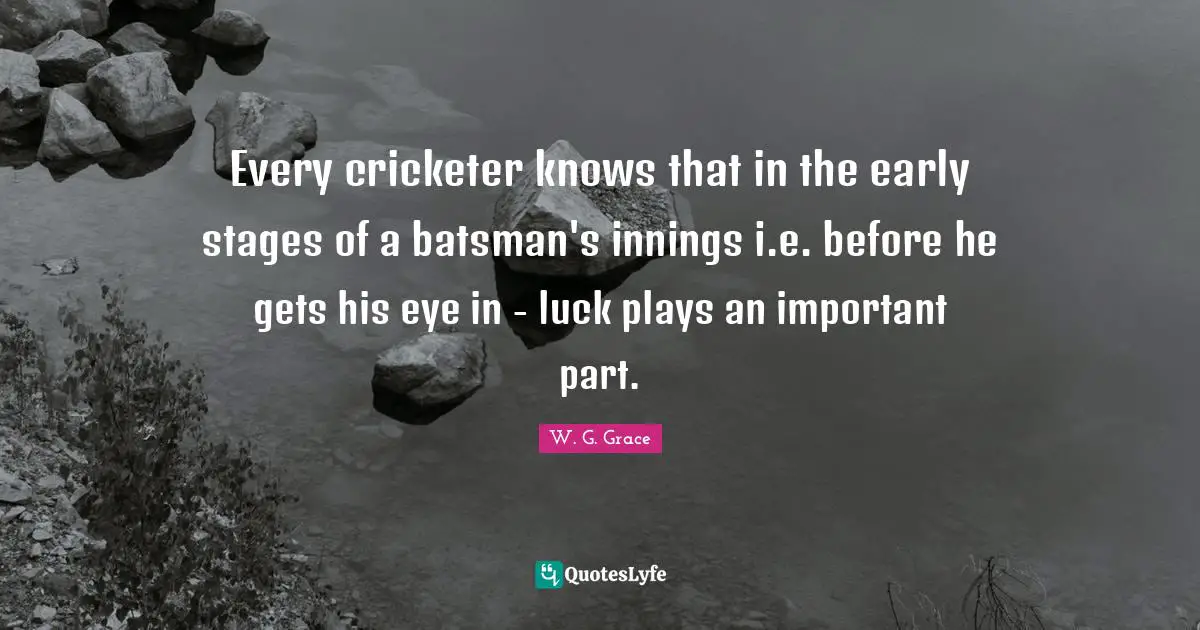 Every cricketer knows that in the early stages of a batsman's innings i.e. before he gets his eye in - luck plays an important part.