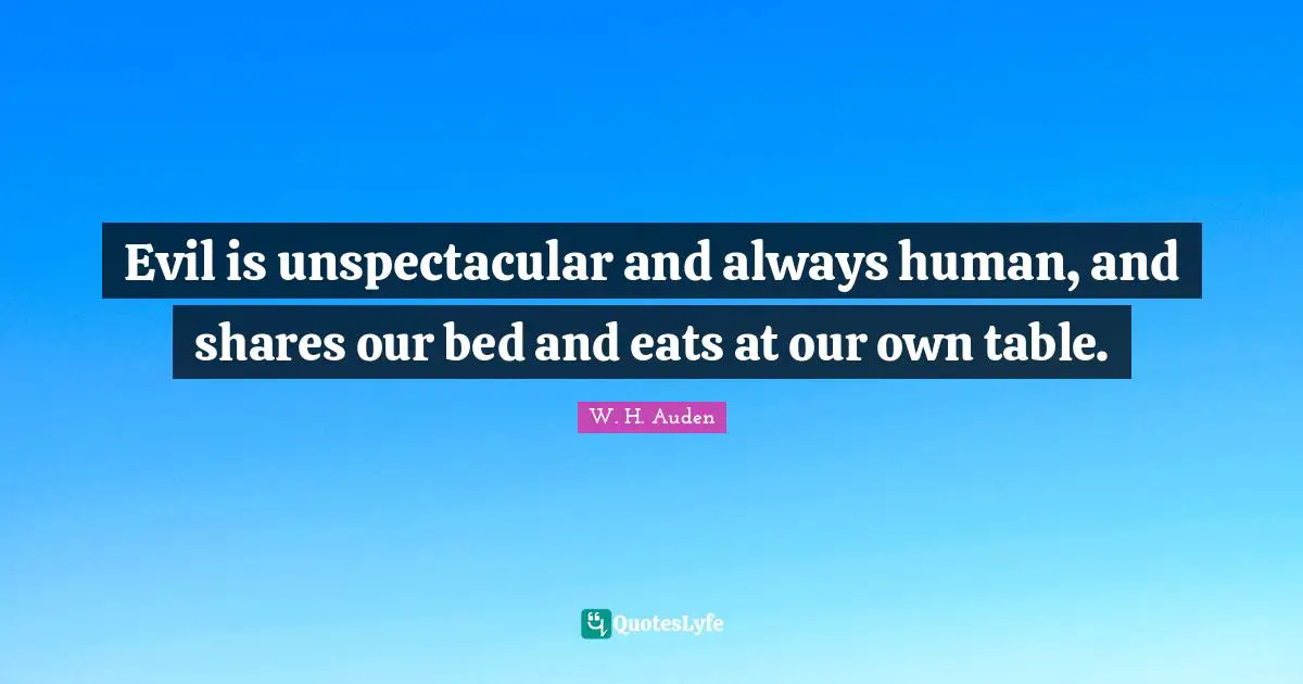 Evil is unspectacular and always human, and shares our bed and eats at our own table.
