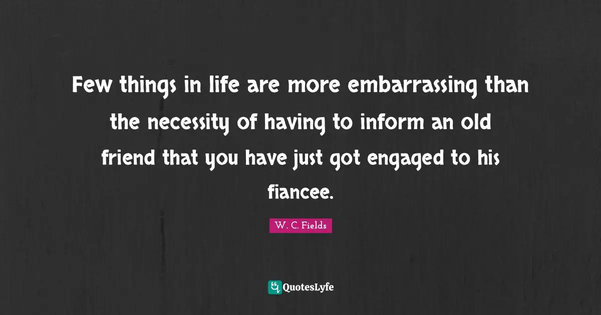 Few things in life are more embarrassing than the necessity of having to inform an old friend that you have just got engaged to his fiancee.