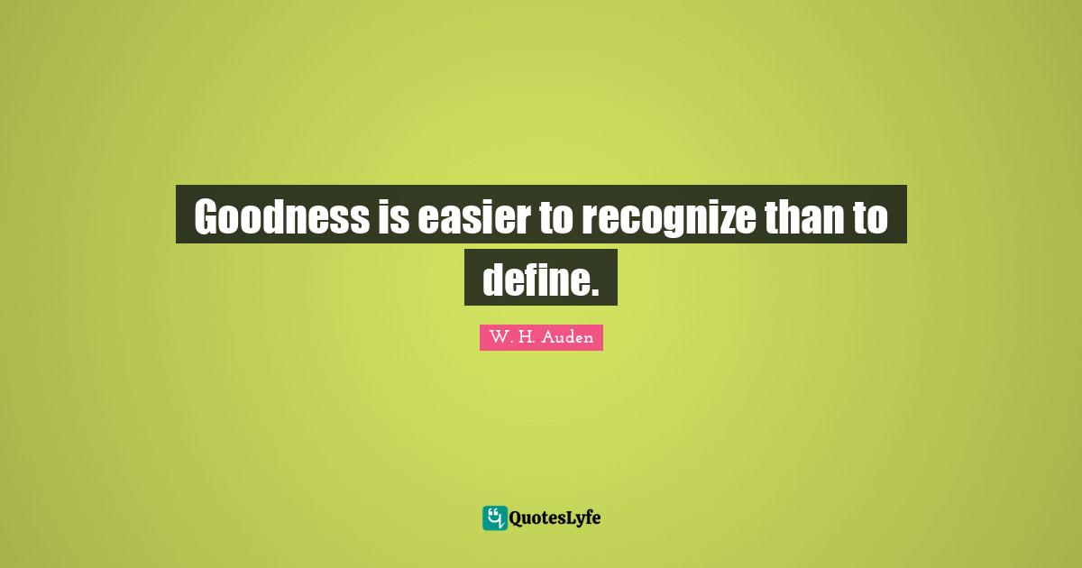 Goodness is easier to recognize than to define.
