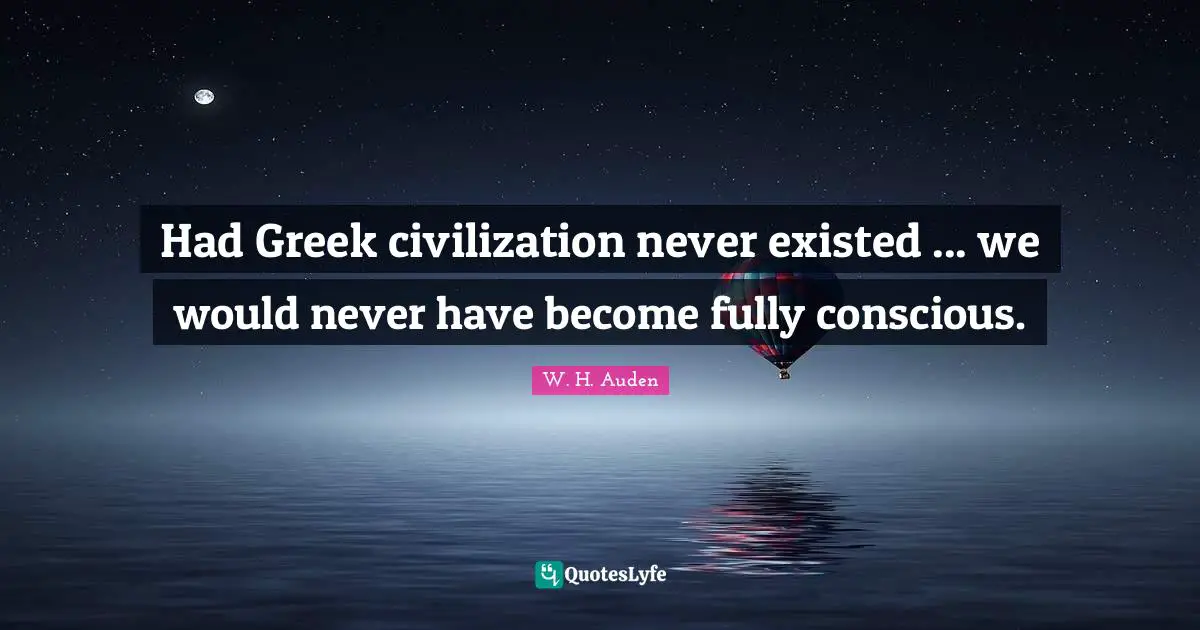 Had Greek civilization never existed ... we would never have become fully conscious.