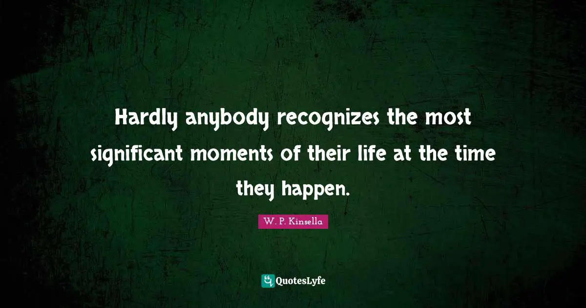 Significant Quotes: "Hardly anybody recognizes the most significant moments of their life at the time they happen."