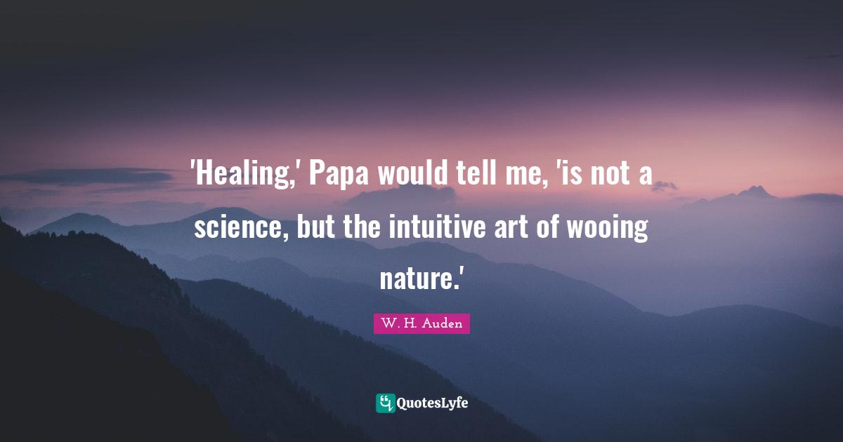 'Healing,' Papa would tell me, 'is not a science, but the intuitive art of wooing nature.'