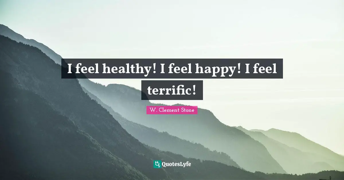 W. Clement Stone Quotes: "I feel healthy! I feel happy! I feel terrific!"