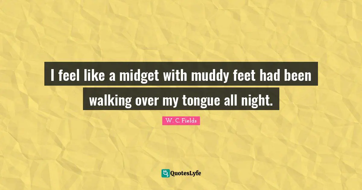 Muddy Quotes: "I feel like a midget with muddy feet had been walking over my tongue all night."