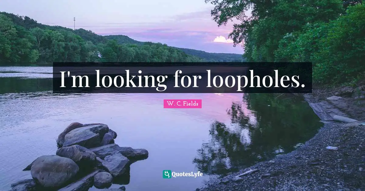 I'm looking for loopholes.
