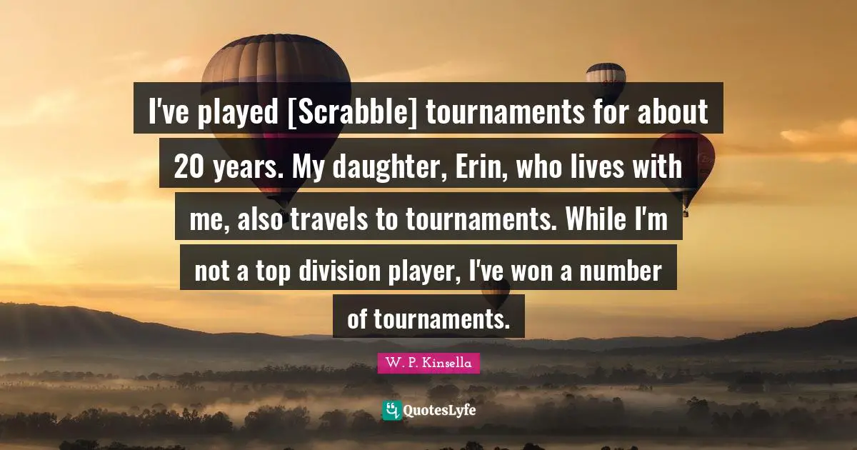 I've played [Scrabble] tournaments for about 20 years. My daughter, Erin, who lives with me, also travels to tournaments. While I'm not a top division player, I've won a number of tournaments.