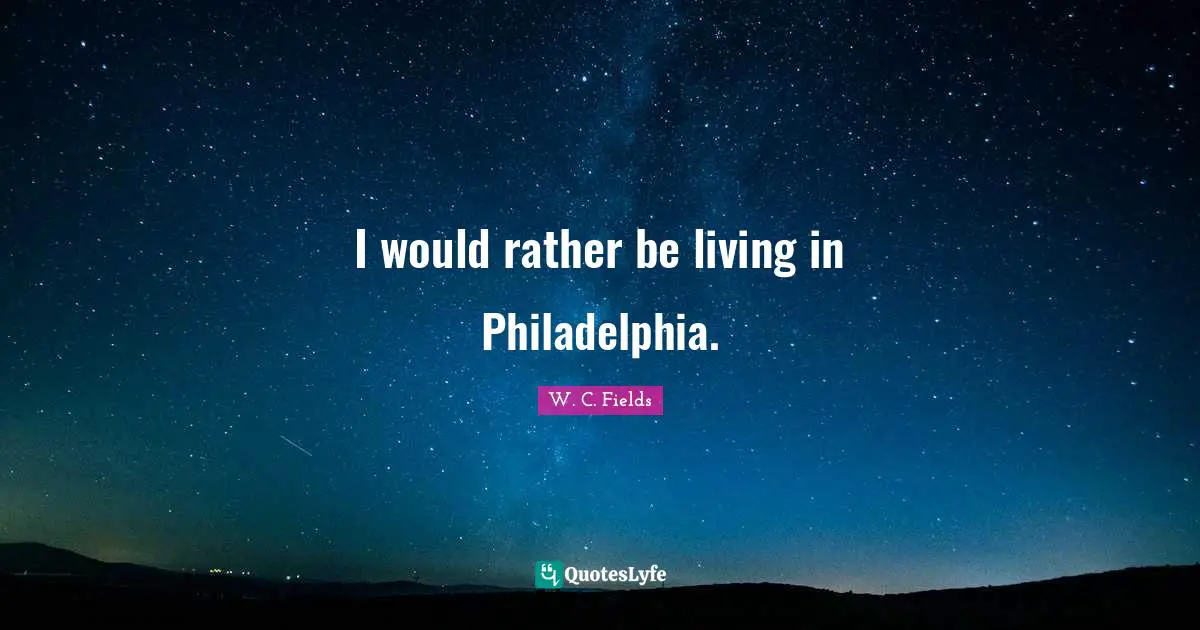 I would rather be living in Philadelphia.