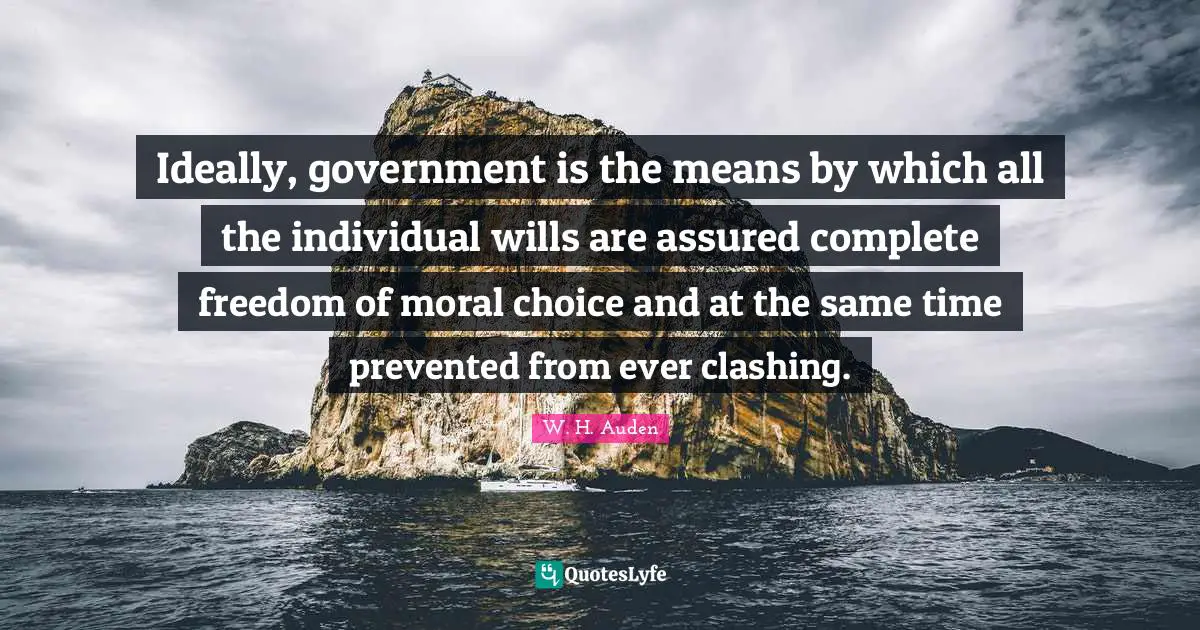 I Am Complete Quotes: "Ideally, government is the means by which all the individual wills are assured complete freedom of moral choice and at the same time prevented from ever clashing."