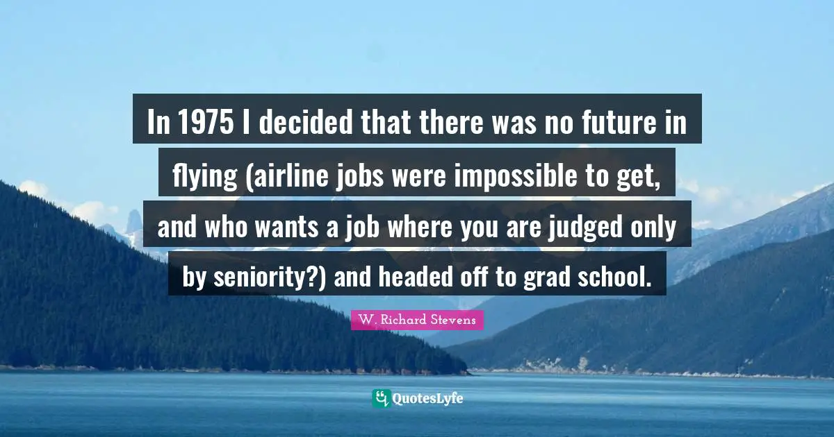 In 1975 I decided that there was no future in flying (airline jobs were impossible to get, and who wants a job where you are judged only by seniority?) and headed off to grad school.