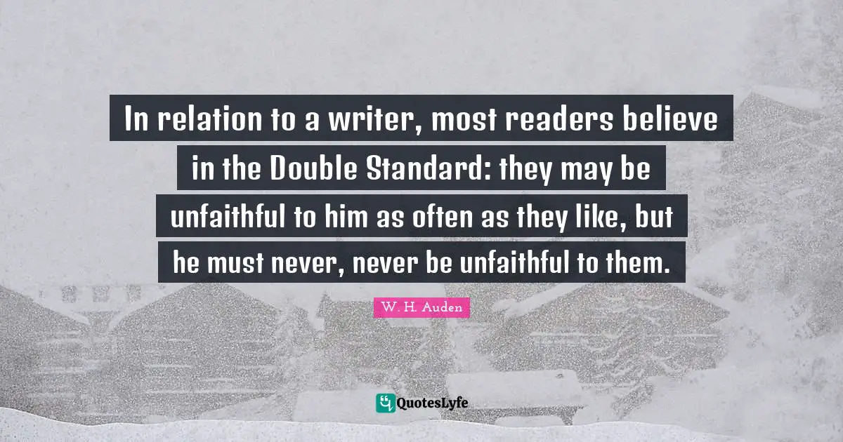 In relation to a writer, most readers believe in the Double Standard: they may be unfaithful to him as often as they like, but he must never, never be unfaithful to them.