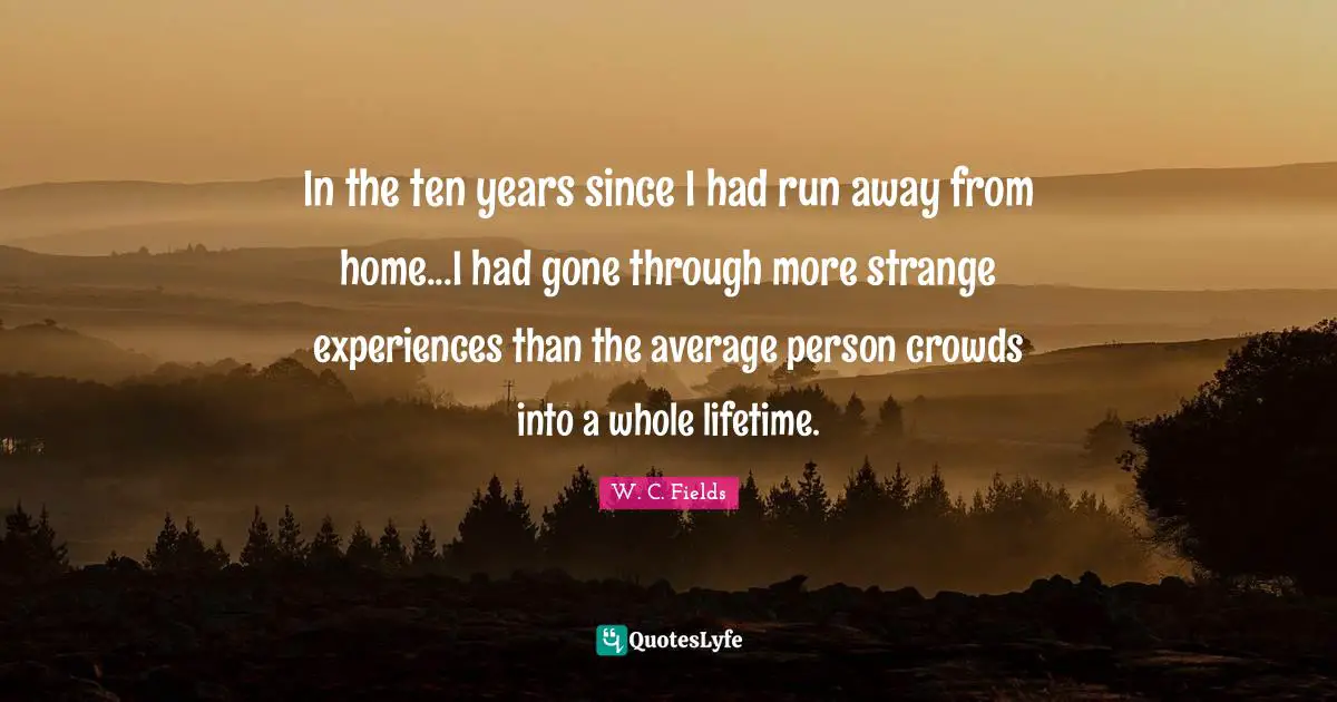 In the ten years since I had run away from home...I had gone through more strange experiences than the average person crowds into a whole lifetime.