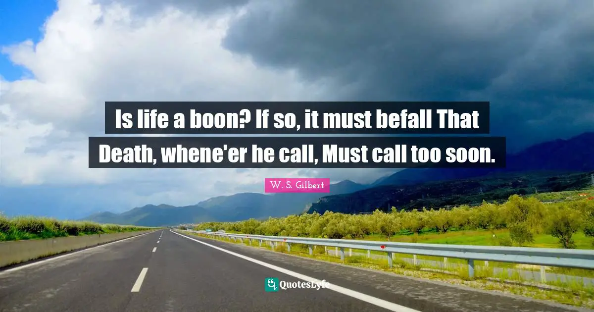 Is life a boon? If so, it must befall That Death, whene'er he call, Must call too soon.