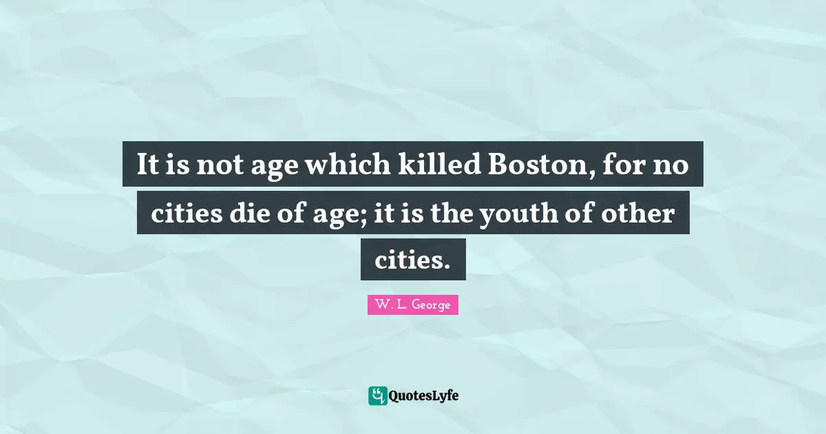 It is not age which killed Boston, for no cities die of age; it is the youth of other cities.