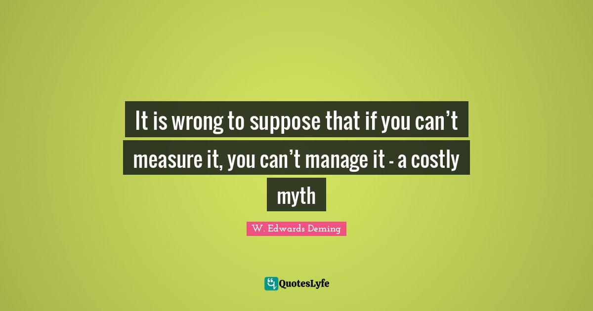 It is wrong to suppose that if you can’t measure it, you can’t manage it – a costly myth