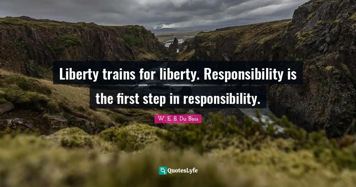 Liberty trains for liberty. Responsibility is the first step in responsibility.