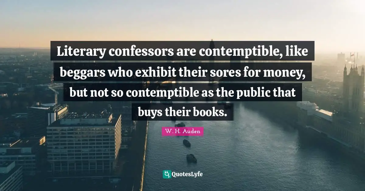 Literary confessors are contemptible, like beggars who exhibit their sores for money, but not so contemptible as the public that buys their books.