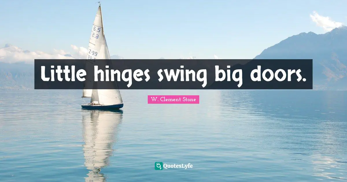 Little hinges swing big doors.