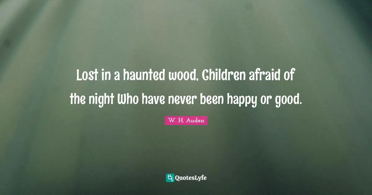 Lost in a haunted wood, Children afraid of the night Who have never been happy or good.