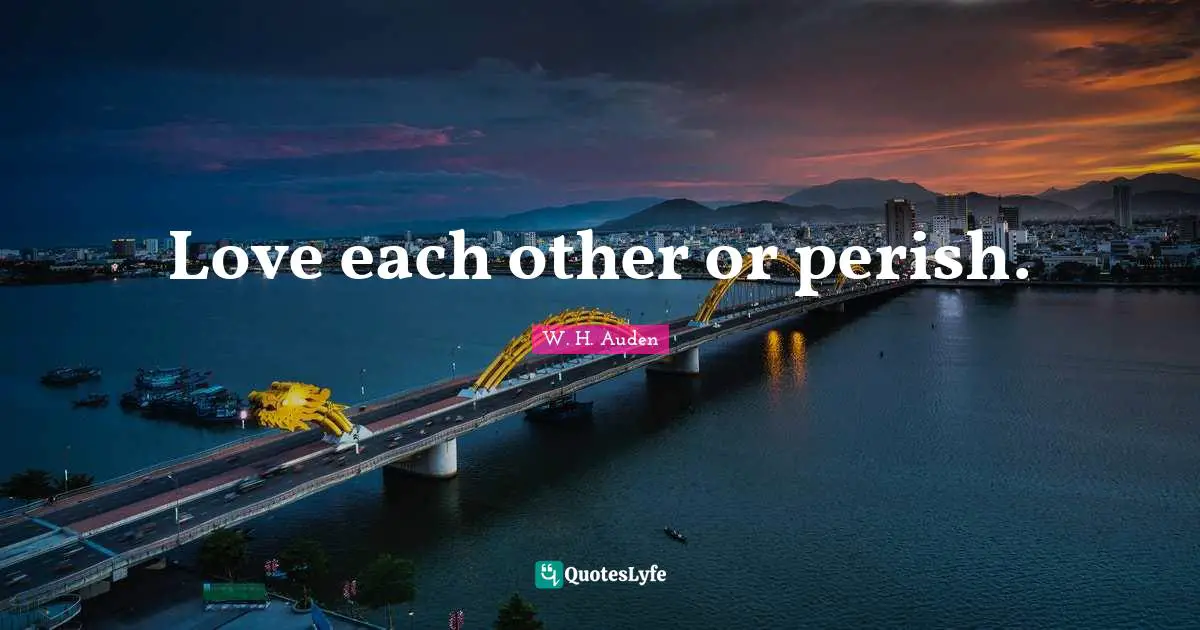 Love each other or perish.