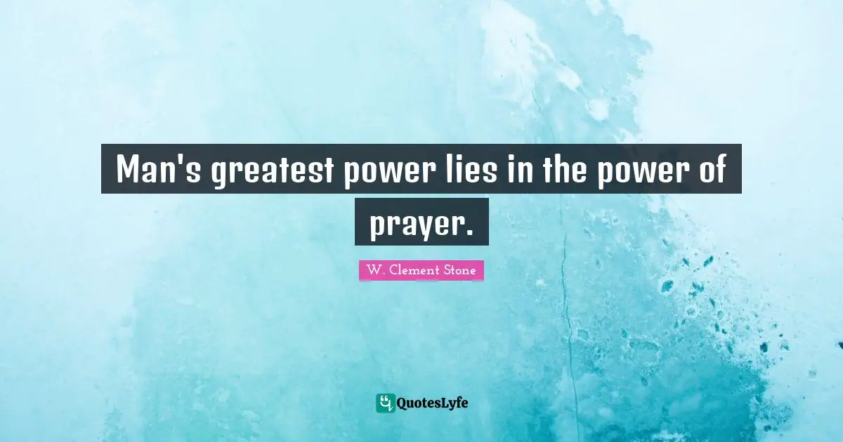 Man's greatest power lies in the power of prayer.
