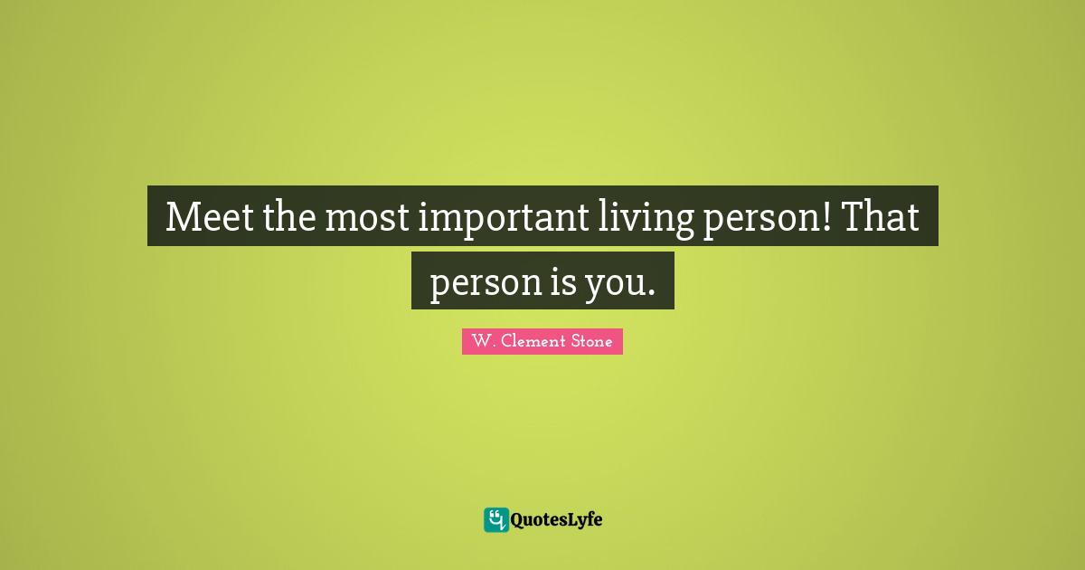 Meet the most important living person! That person is you.