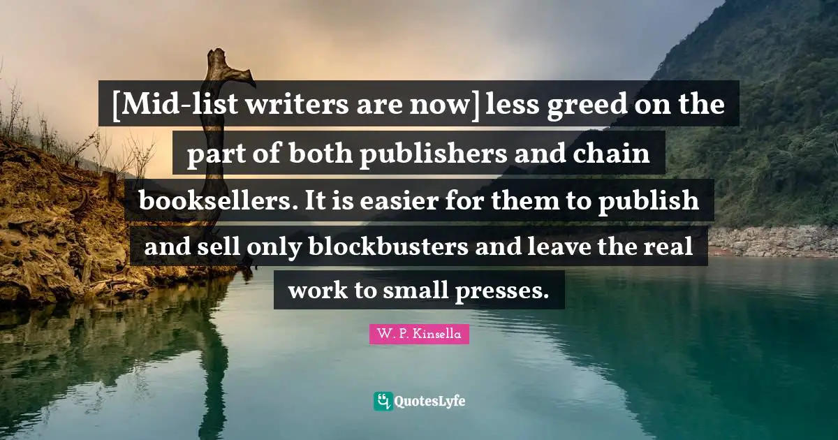 [Mid-list writers are now] less greed on the part of both publishers and chain booksellers. It is easier for them to publish and sell only blockbusters and leave the real work to small presses.