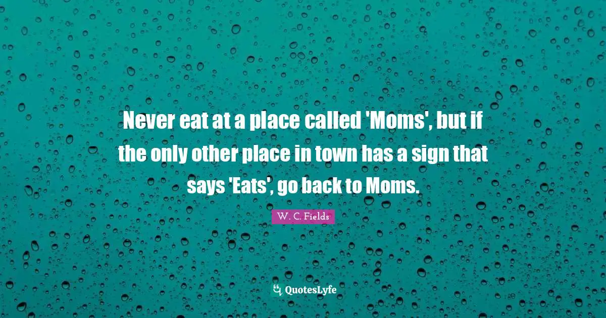 Never eat at a place called 'Moms', but if the only other place in town has a sign that says 'Eats', go back to Moms.