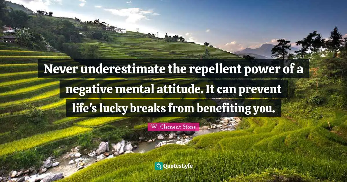 Never underestimate the repellent power of a negative mental attitude. It can prevent life's lucky breaks from benefiting you.