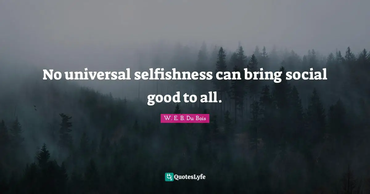 W.E.B. Du Bois Quotes: "No universal selfishness can bring social good to all."