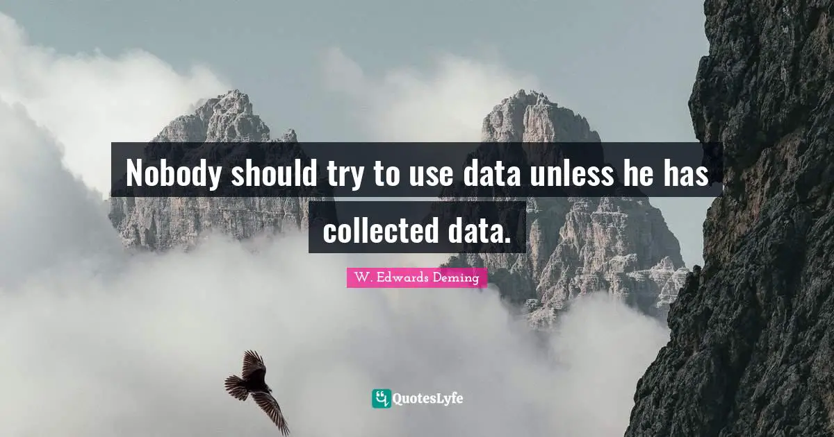 Nobody should try to use data unless he has collected data.