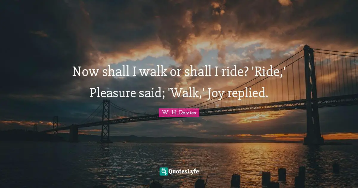Hiking Quotes: "Now shall I walk or shall I ride? 'Ride,' Pleasure said; 'Walk,' Joy replied."