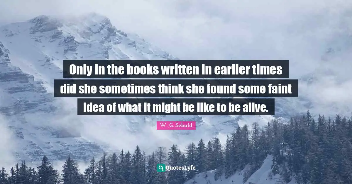 Only in the books written in earlier times did she sometimes think she found some faint idea of what it might be like to be alive.