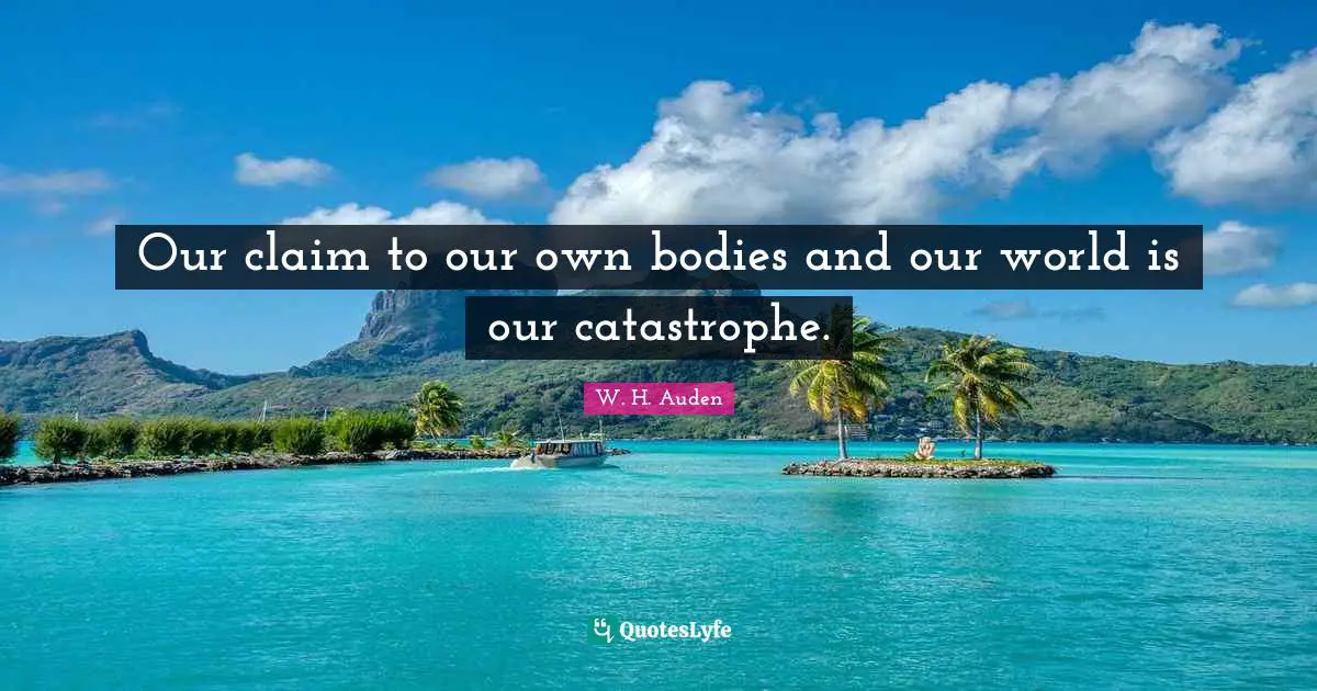 Our claim to our own bodies and our world is our catastrophe.