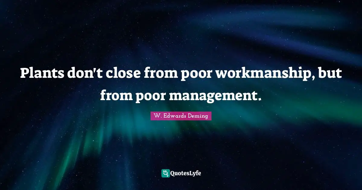 Plants don't close from poor workmanship, but from poor management.