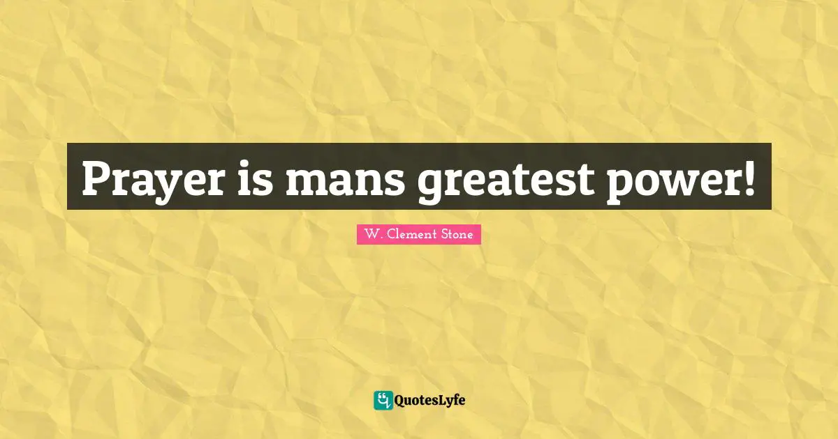 W. Clement Stone Quotes: "Prayer is mans greatest power!"
