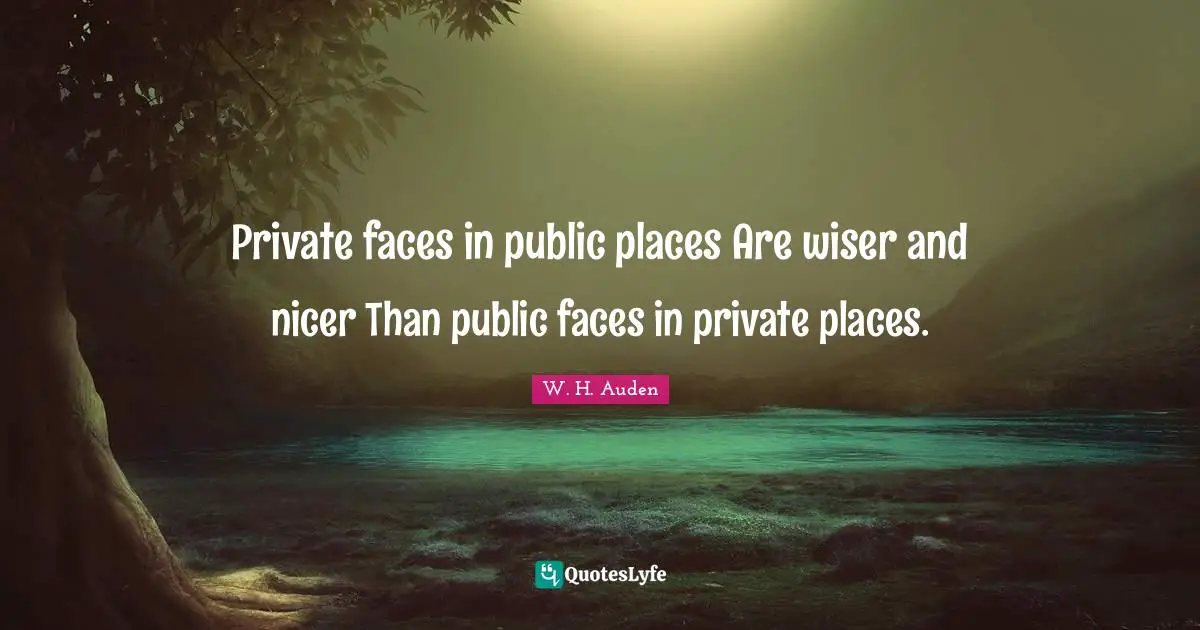 Private faces in public places Are wiser and nicer Than public faces in private places.