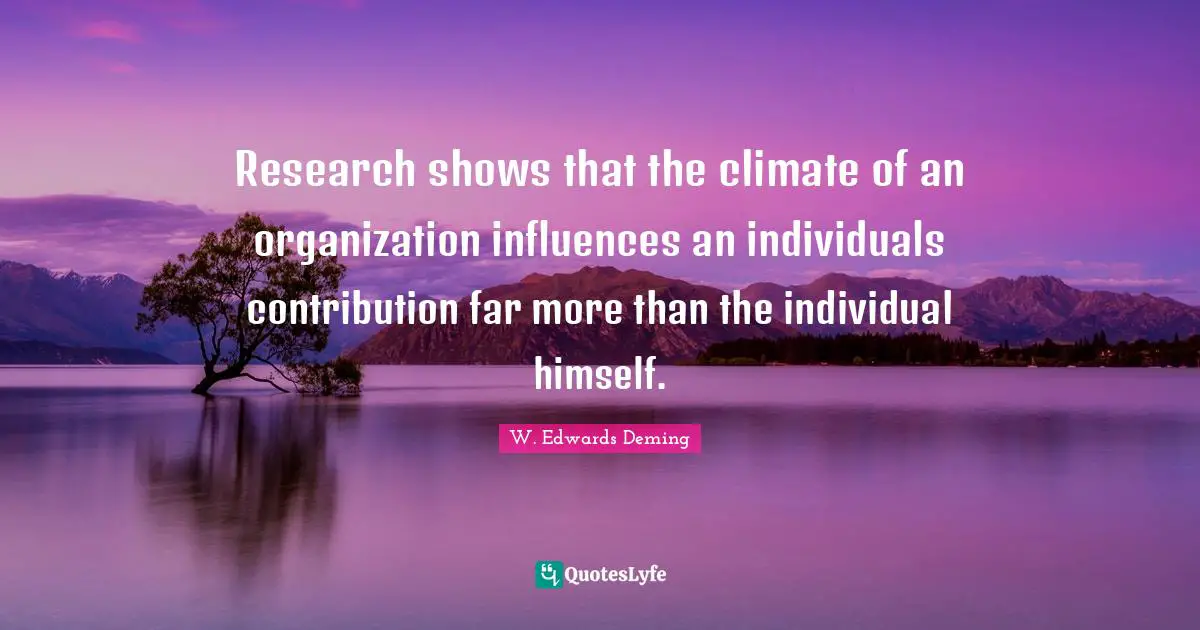 Research shows that the climate of an organization influences an individuals contribution far more than the individual himself.