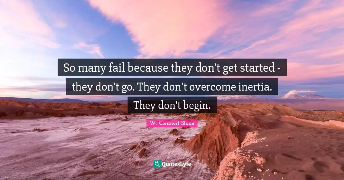 W. Clement Stone Quotes: "So many fail because they don't get started - they don't go. They don't overcome inertia. They don't begin."