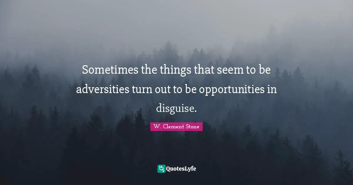 Sometimes the things that seem to be adversities turn out to be opportunities in disguise.
