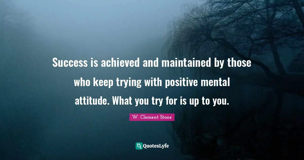 Clement Stone Quotes: "Success is achieved and maintained by those who keep trying with positive mental attitude. What you try for is up to you."