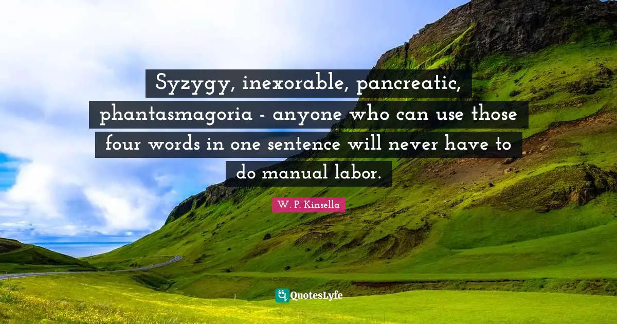 Syzygy, inexorable, pancreatic, phantasmagoria - anyone who can use those four words in one sentence will never have to do manual labor.