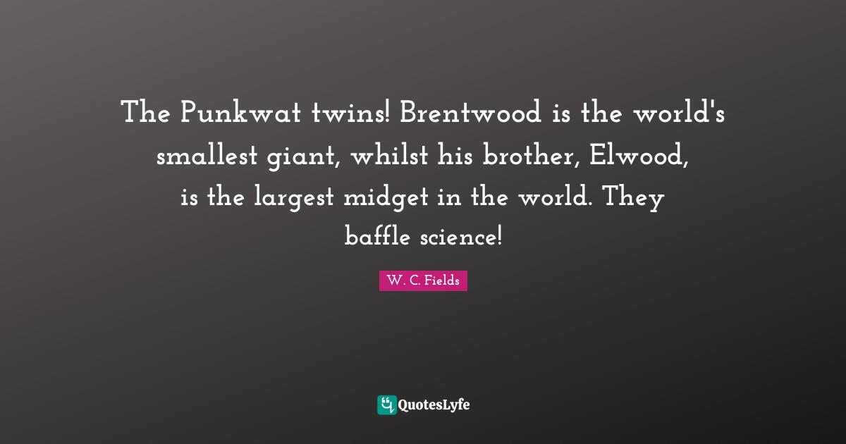 The Punkwat twins! Brentwood is the world's smallest giant, whilst his brother, Elwood, is the largest midget in the world. They baffle science!